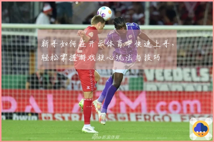 新手如何在开云体育中快速上手，轻松掌握游戏核心玩法与技巧