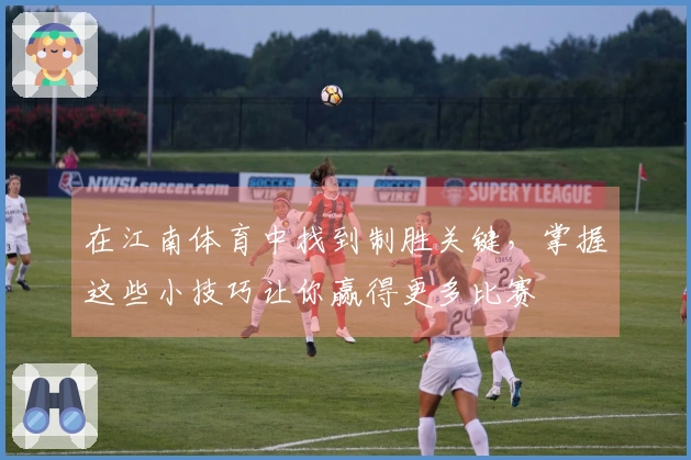 在江南体育中找到制胜关键，掌握这些小技巧让你赢得更多比赛
