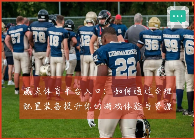 赢点体育平台入口:如何通过合理配置装备提升你的游戏体验与资源获取效率