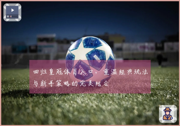 回归皇冠体育入口，重温经典玩法与新手策略的完美结合