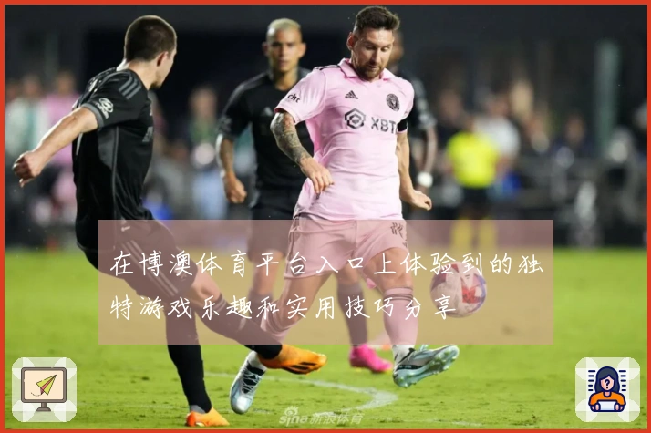 在博澳体育平台入口上体验到的独特游戏乐趣和实用技巧分享