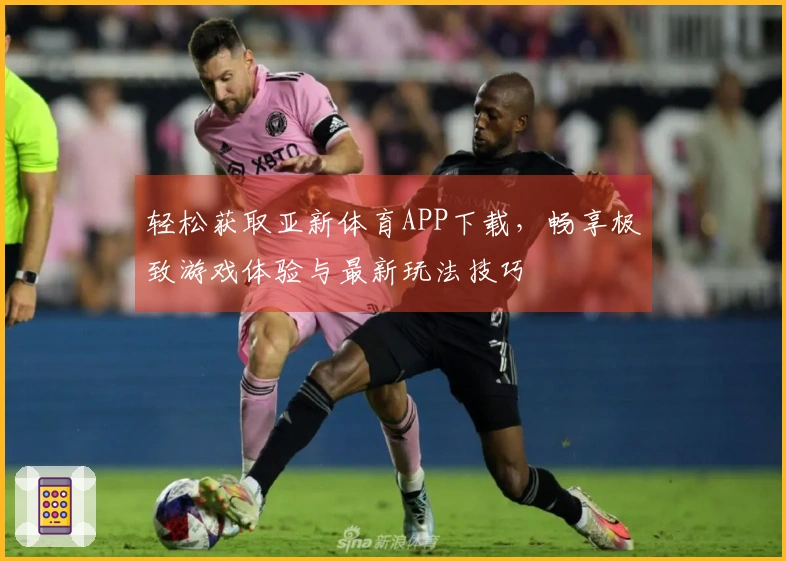 轻松获取亚新体育APP下载，畅享极致游戏体验与最新玩法技巧