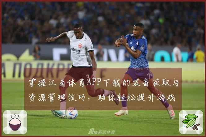 掌握江南体育APP下载的装备获取与资源管理技巧，助你轻松提升游戏体验