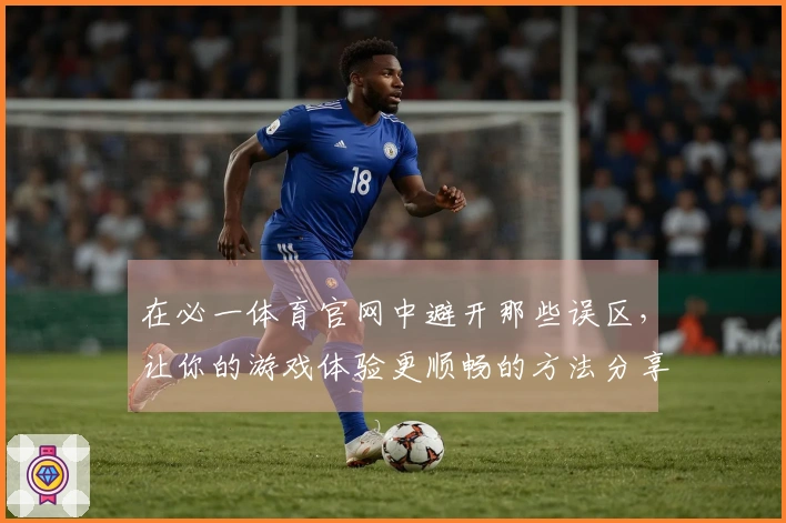 在必一体育官网中避开那些误区,让你的游戏体验更顺畅的方法分享
