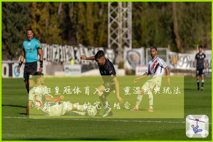 回归皇冠体育入口，重温经典玩法与新手策略的完美结合